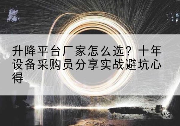 叠彩升降平台厂家-怎么选？十年设备采购员分享实战避坑心得