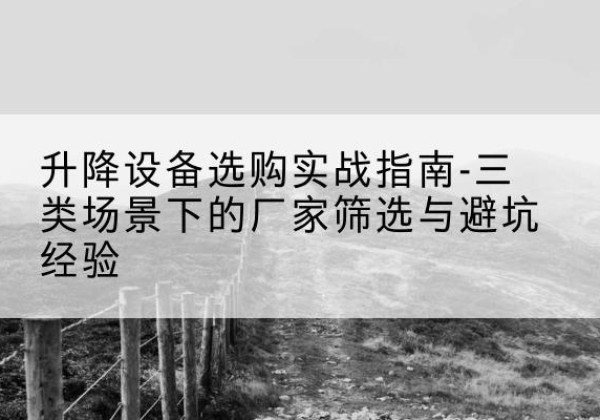 叠彩移动式升降机厂家推荐-升降设备选购实战指南-三类场景下的厂家筛选与避坑经验