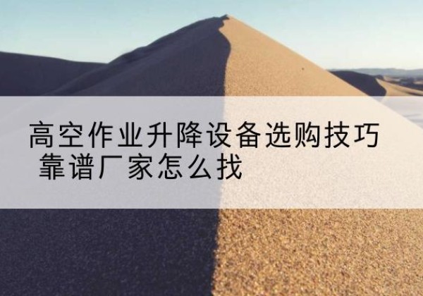 叠彩电动升降平台厂家推荐-高空作业升降设备选购技巧 靠谱厂家怎么找