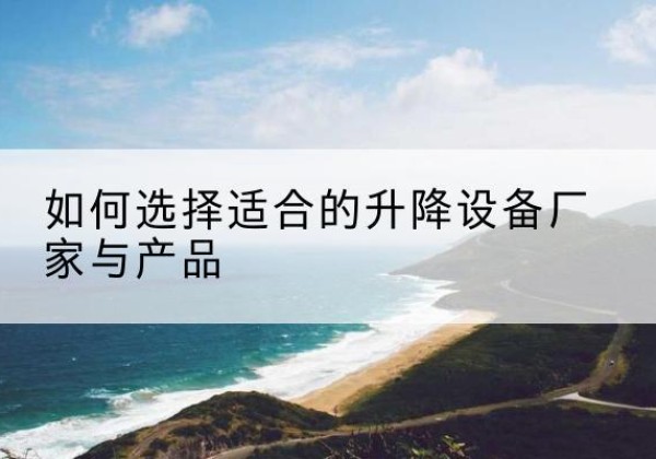 叠彩电动升降平台厂家-如何选择适合的升降设备厂家与产品